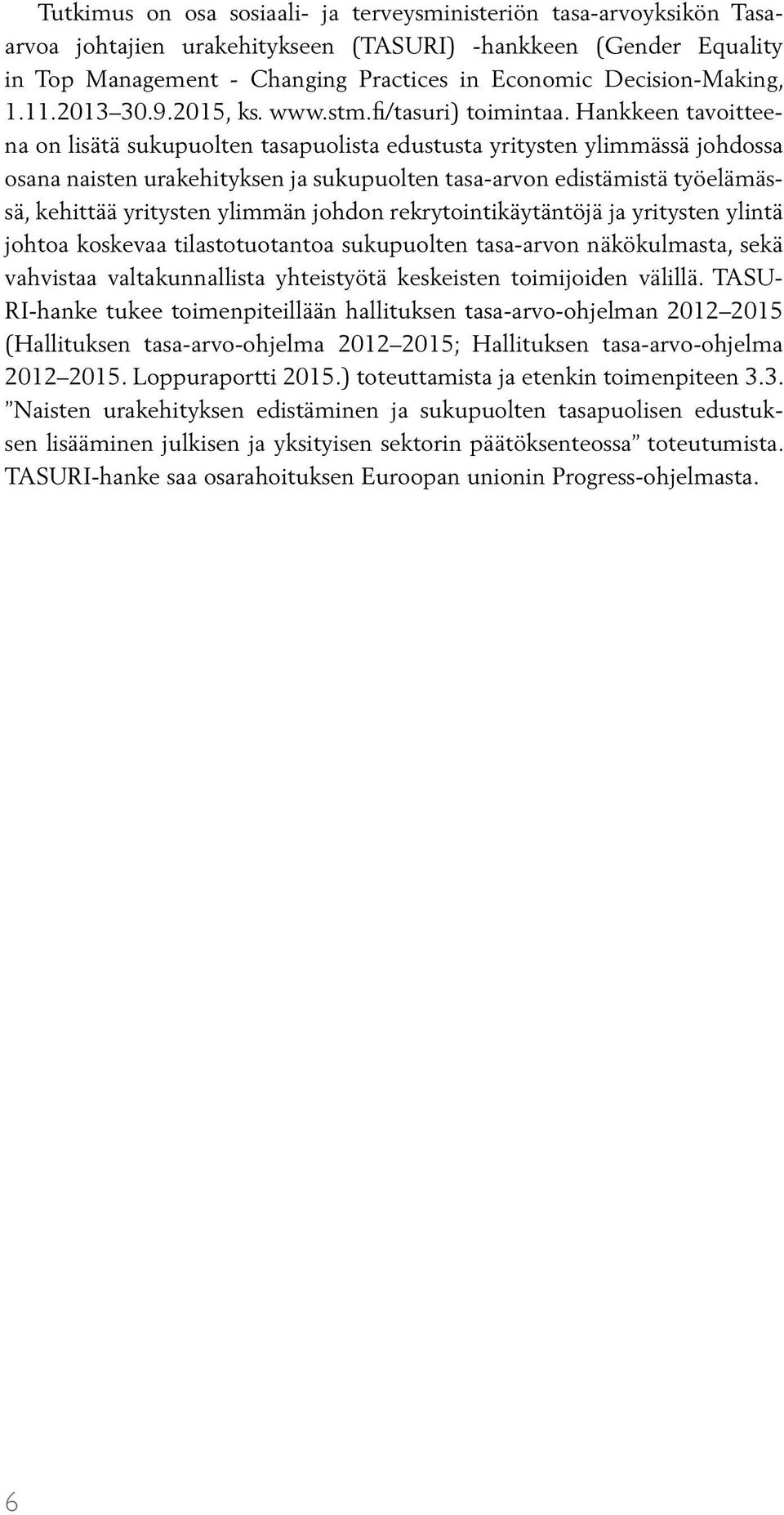 Hankkeen tavoitteena on lisätä sukupuolten tasapuolista edustusta yritysten ylimmässä johdossa osana naisten urakehityksen ja sukupuolten tasa-arvon edistämistä työelämässä, kehittää yritysten