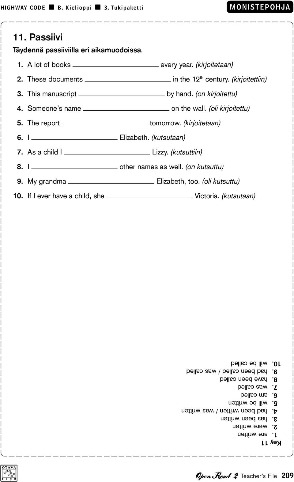 (kutsuttiin) 8. I other names as well. (on kutsuttu) 9. My grandma Elizabeth, too. (oli kutsuttu) 10. If I ever have a child, she Victoria. (kutsutaan) Key 11 1. are written 2.