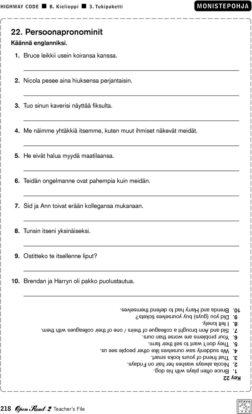 Tunsin itseni yksinäiseksi. 9. Ostitteko te itsellenne liput? 10. Brendan ja Harryn oli pakko puolustautua. Key 22 1. Bruce often plays with his dog. 2. Nicola always washes her hair on Fridays. 3.