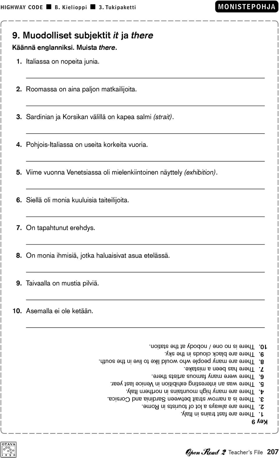 Siellä oli monia kuuluisia taiteilijoita. 7. On tapahtunut erehdys. 8. On monia ihmisiä, jotka haluaisivat asua etelässä. 9. Taivaalla on mustia pilviä. 10. Asemalla ei ole ketään. Key 9 1.