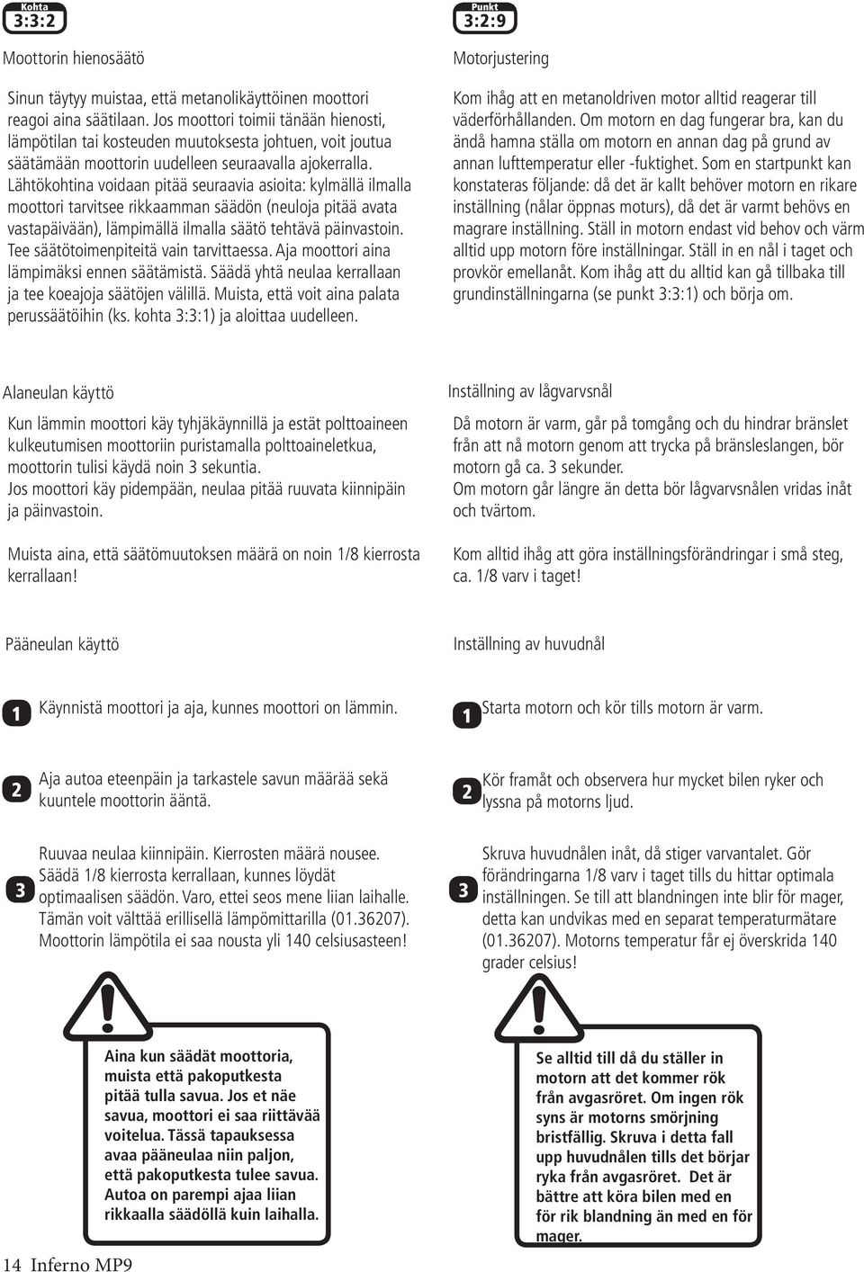 Lähtökohtina voidaan pitää seuraavia asioita: kylmällä ilmalla moottori tarvitsee rikkaamman säädön (neuloja pitää avata vastapäivään), lämpimällä ilmalla säätö tehtävä päinvastoin.