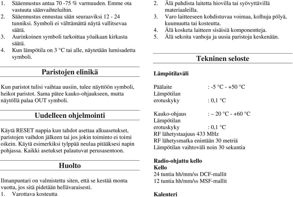 Paristojen elinikä Kun paristot tulisi vaihtaa uusiin, tulee näyttöön symboli, heikot paristot. Sama pätee kauko-ohjaukseen, mutta näytöllä palaa OUT symboli.