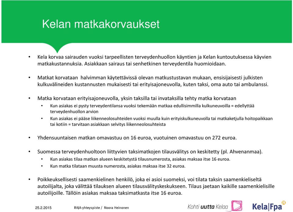 Matkat korvataan halvimman käytettävissä olevan matkustustavan mukaan, ensisijaisesti julkisten kulkuvälineiden kustannusten mukaisesti tai erityisajoneuvolla, kuten taksi, oma auto tai ambulanssi.