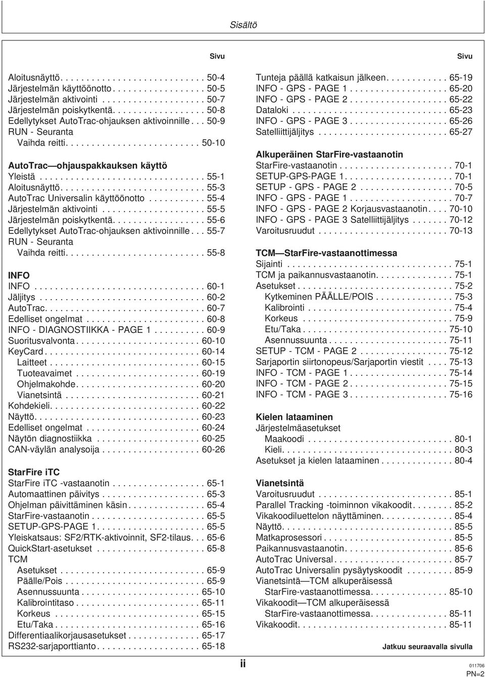 loitusnäyttö - - PS - P - utotrac Universalin käyttöönotto - - PS - P - Järjestelmän aktivointi - - PS - P Korjausvastaanotin - Järjestelmän poiskytkentä - - PS - P Satelliittijäljitys - dellytykset