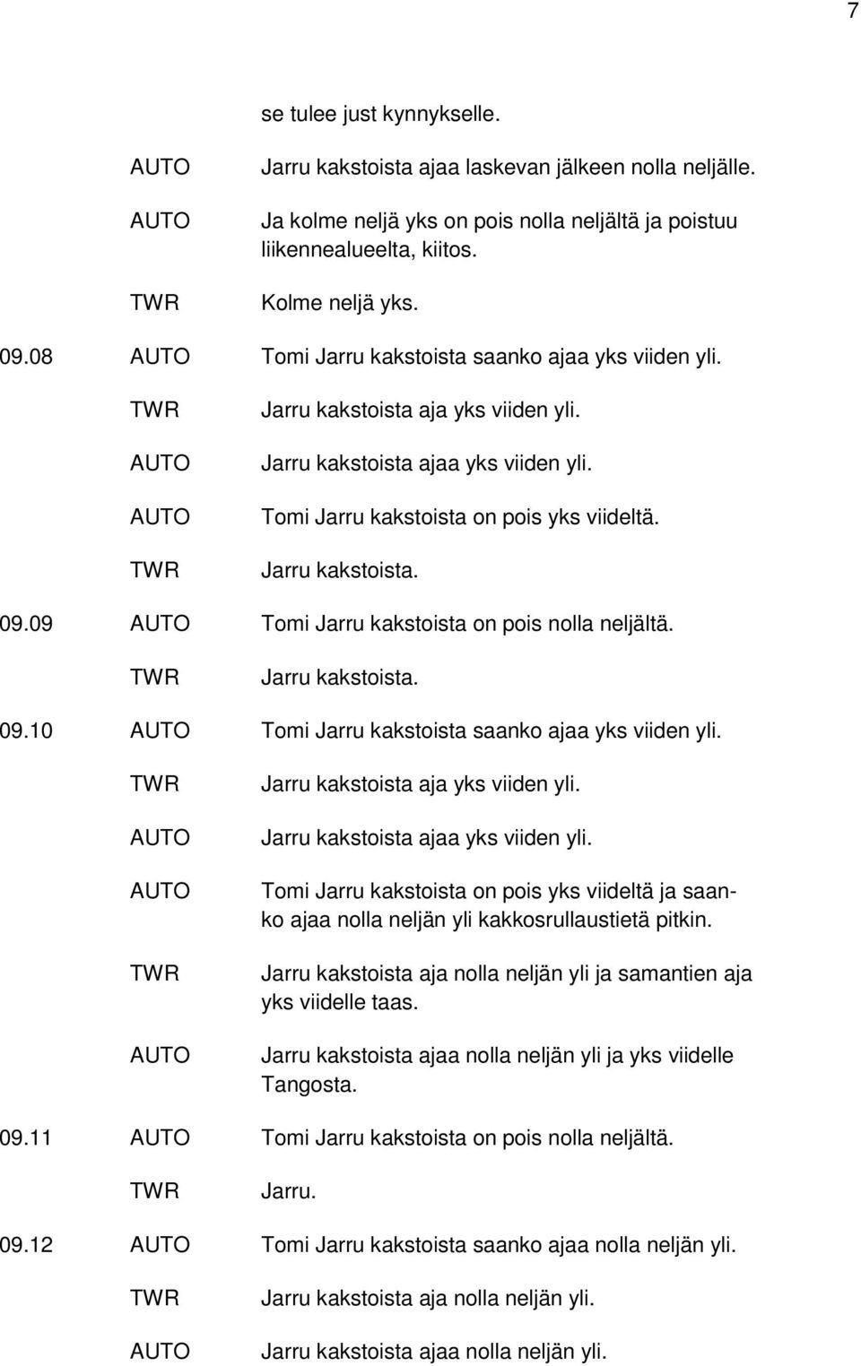 Jarru kakstoista. 09.09 AUTO Tomi Jarru kakstoista on pois nolla neljältä. Jarru kakstoista. 09.10 AUTO Tomi Jarru kakstoista saanko ajaa yks viiden yli.