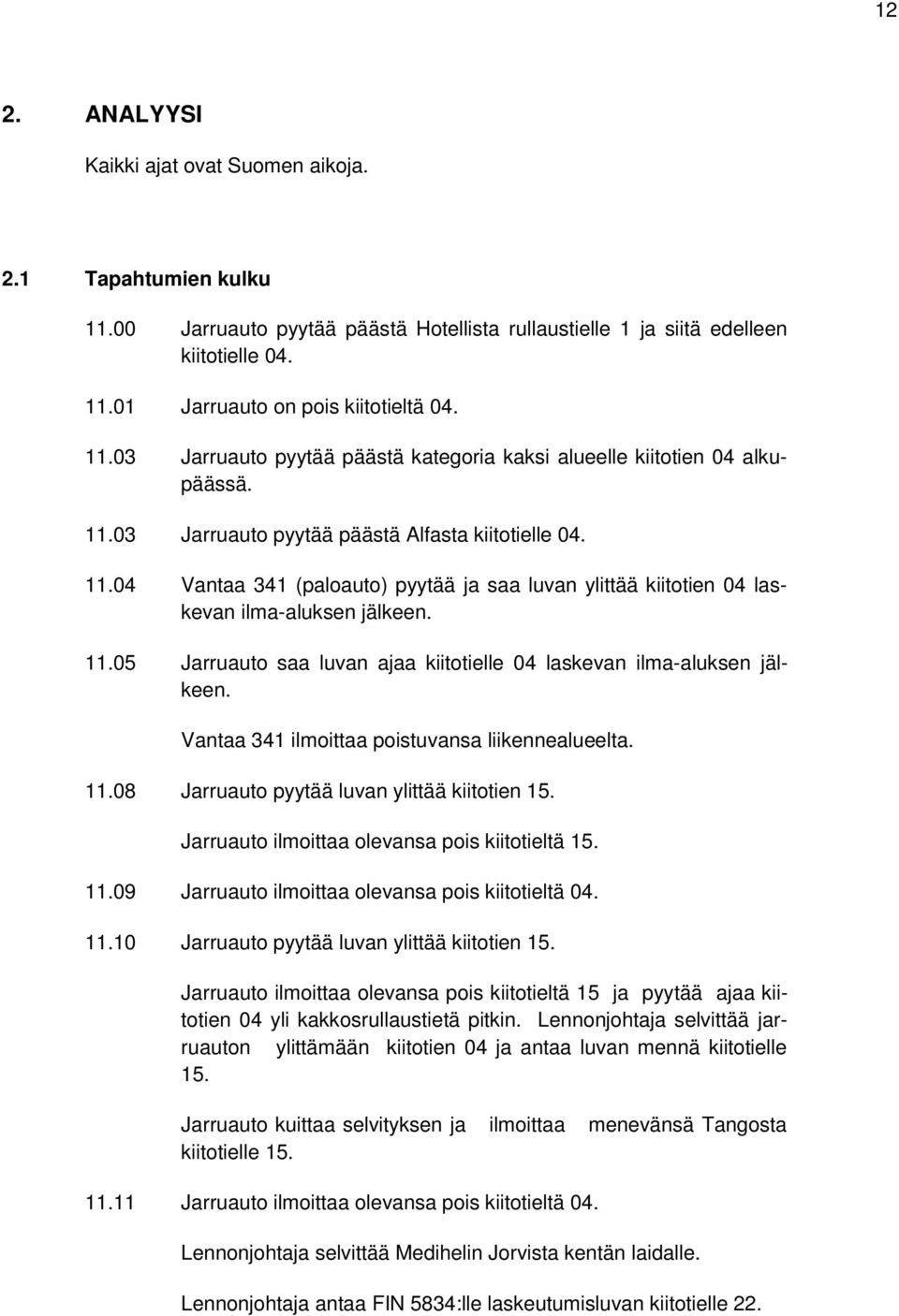 11.05 Jarruauto saa luvan ajaa kiitotielle 04 laskevan ilma-aluksen jälkeen. Vantaa 341 ilmoittaa poistuvansa liikennealueelta. 11.08 Jarruauto pyytää luvan ylittää kiitotien 15.