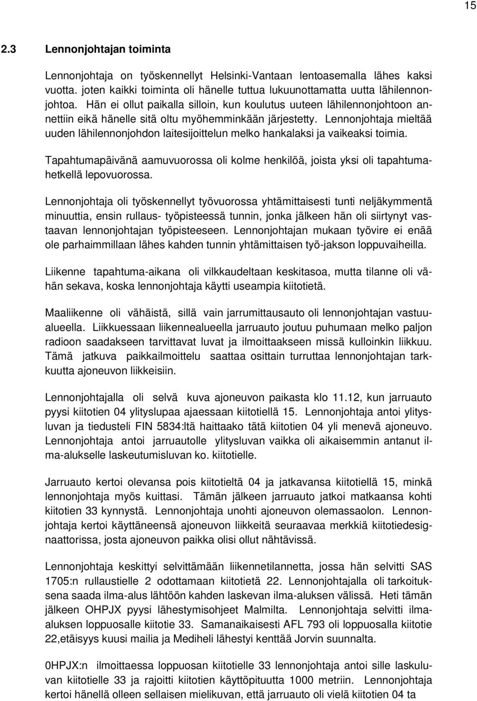 Lennonjohtaja mieltää uuden lähilennonjohdon laitesijoittelun melko hankalaksi ja vaikeaksi toimia. Tapahtumapäivänä aamuvuorossa oli kolme henkilöä, joista yksi oli tapahtumahetkellä lepovuorossa.