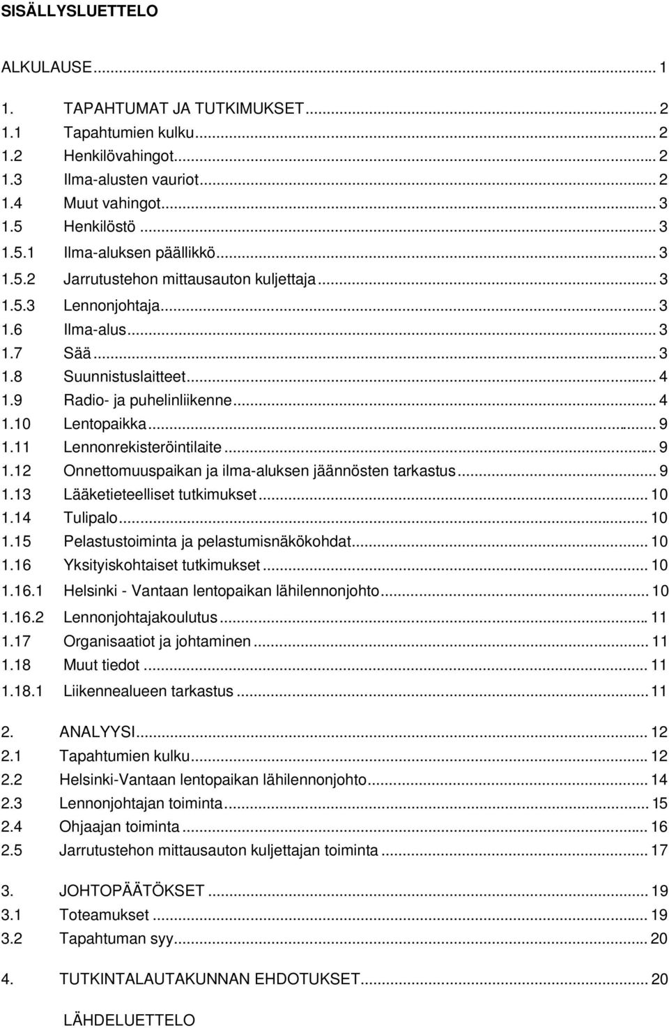 11 Lennonrekisteröintilaite... 9 1.12 Onnettomuuspaikan ja ilma-aluksen jäännösten tarkastus... 9 1.13 Lääketieteelliset tutkimukset... 10 1.14 Tulipalo... 10 1.15 Pelastustoiminta ja pelastumisnäkökohdat.