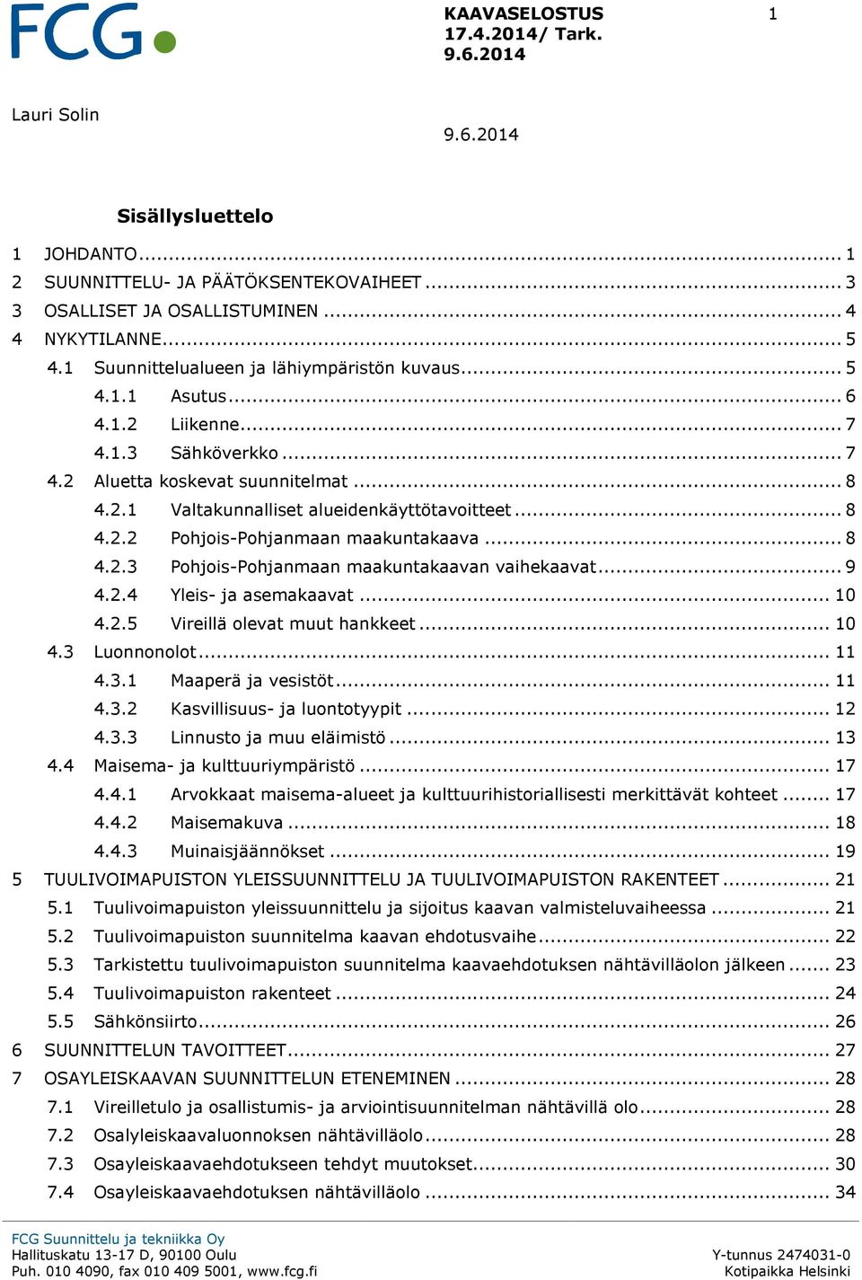 .. 8 4.2.2 Pohjois-Pohjanmaan maakuntakaava... 8 4.2.3 Pohjois-Pohjanmaan maakuntakaavan vaihekaavat... 9 4.2.4 Yleis- ja asemakaavat... 10 4.2.5 Vireillä olevat muut hankkeet... 10 4.3 Luonnonolot.