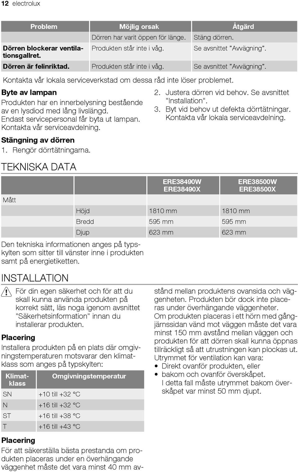 Byte av lampan Produkten har en innerbelysning bestående av en lysdiod med lång livslängd. Endast servicepersonal får byta ut lampan. Kontakta vår serviceavdelning. Stängning av dörren 1.