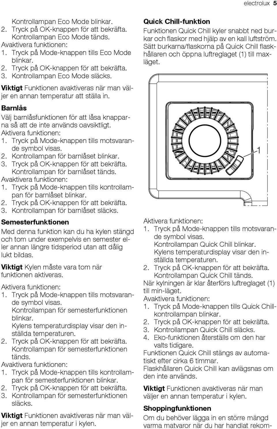 Tryck på Mode-knappen tills Quick Chillkontrollampan blinkar. 2. Tryck på OK-knappen för att bekräfta. 3. Kontrollampan Quick Chill släcks. 4. Eko-funktionen återställs om den har valts tidigare.