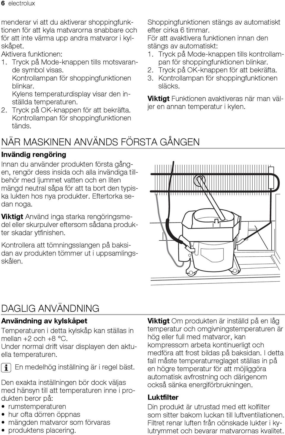 Kontrollampan för shoppingfunktionen tänds. Shoppingfunktionen stängs av automatiskt efter cirka 6 timmar. För att avaktivera funktionen innan den stängs av automatiskt: 1.