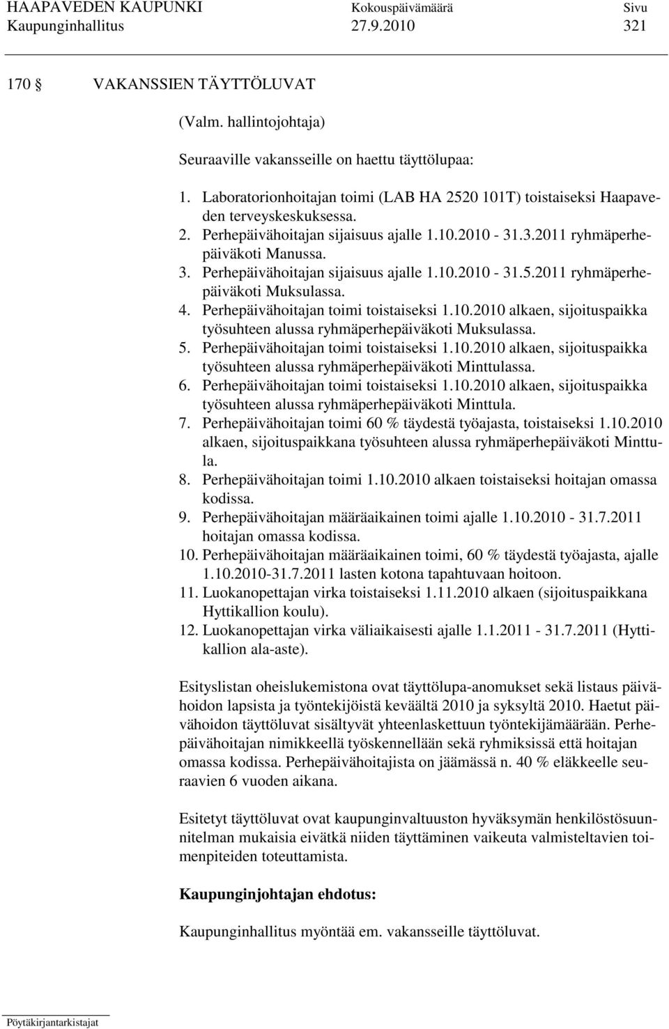 Perhepäivähoitajan sijaisuus ajalle 1.10.2010-31.5.2011 ryhmäperhepäiväkoti Muksulassa. 4. Perhepäivähoitajan toimi toistaiseksi 1.10.2010 alkaen, sijoituspaikka työsuhteen alussa ryhmäperhepäiväkoti Muksulassa.