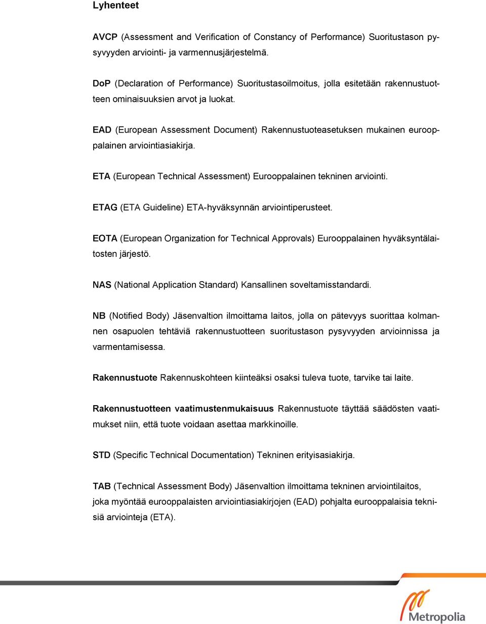 EAD (European Assessment Document) Rakennustuoteasetuksen mukainen eurooppalainen arviointiasiakirja. ETA (European Technical Assessment) Eurooppalainen tekninen arviointi.