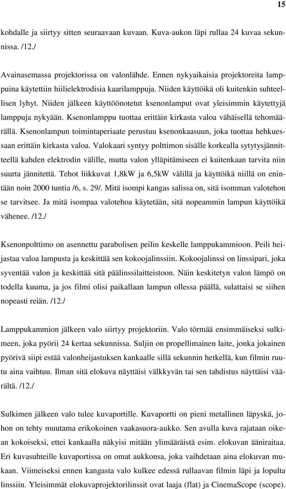 Niiden jälkeen käyttöönotetut ksenonlamput ovat yleisimmin käytettyjä lamppuja nykyään. Ksenonlamppu tuottaa erittäin kirkasta valoa vähäisellä tehomäärällä.