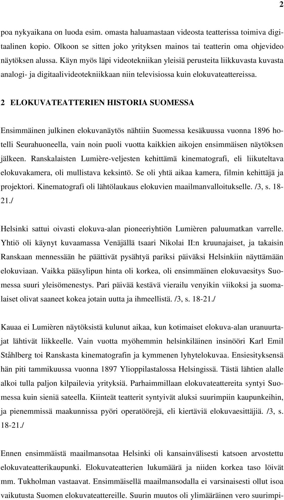 2 ELOKUVATEATTERIEN HISTORIA SUOMESSA Ensimmäinen julkinen elokuvanäytös nähtiin Suomessa kesäkuussa vuonna 1896 hotelli Seurahuoneella, vain noin puoli vuotta kaikkien aikojen ensimmäisen näytöksen