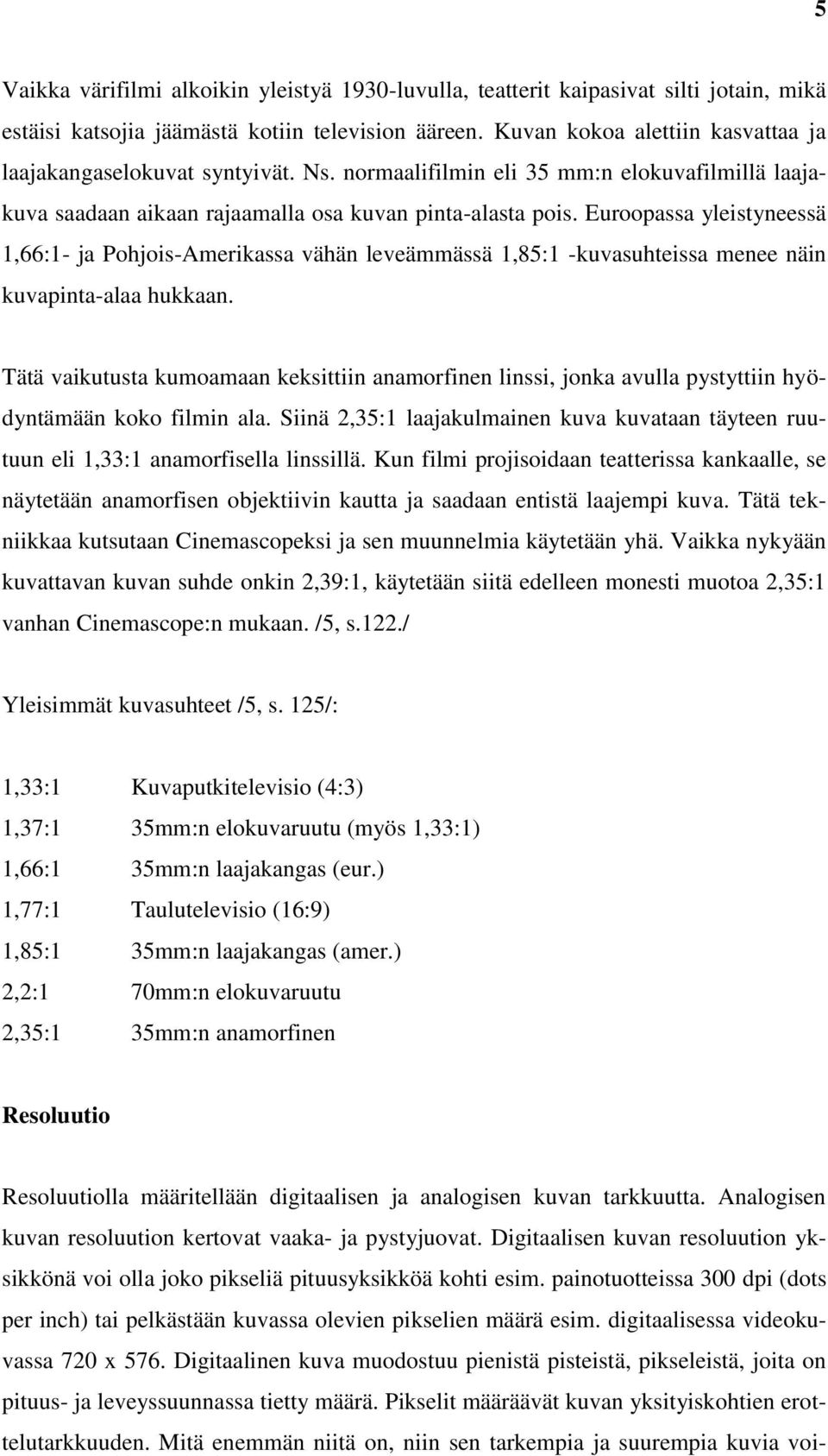 Euroopassa yleistyneessä 1,66:1- ja Pohjois-Amerikassa vähän leveämmässä 1,85:1 -kuvasuhteissa menee näin kuvapinta-alaa hukkaan.