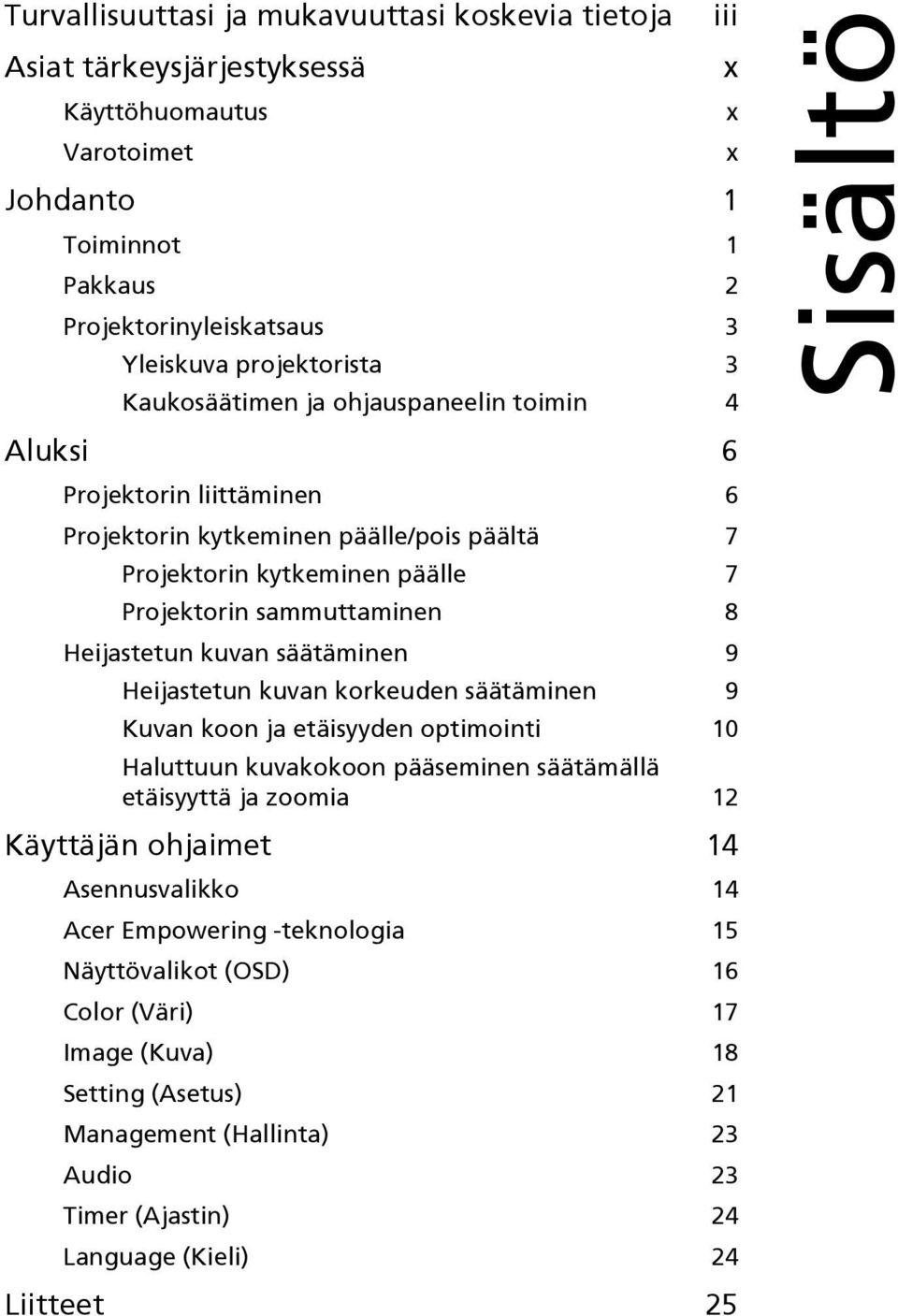 kuvan säätäminen 9 Heijastetun kuvan korkeuden säätäminen 9 Kuvan koon ja etäisyyden optimointi 10 Haluttuun kuvakokoon pääseminen säätämällä etäisyyttä ja zoomia 12 Käyttäjän ohjaimet 14