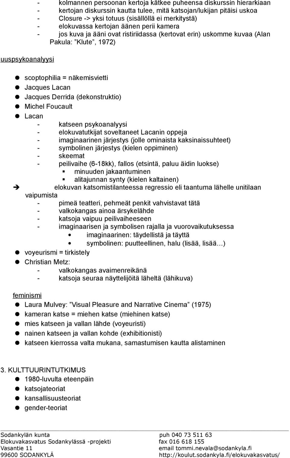 Jacques Derrida (dekonstruktio) Michel Foucault Lacan - katseen psykoanalyysi - elokuvatutkijat soveltaneet Lacanin oppeja - imaginaarinen järjestys (jolle ominaista kaksinaissuhteet) - symbolinen