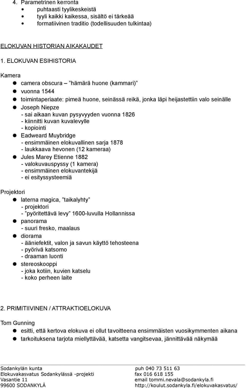 pysyvyyden vuonna 1826 - kiinnitti kuvan kuvalevylle - kopiointi Eadweard Muybridge - ensimmäinen elokuvallinen sarja 1878 - laukkaava hevonen (12 kameraa) Jules Marey Etienne 1882 - valokuvauspyssy