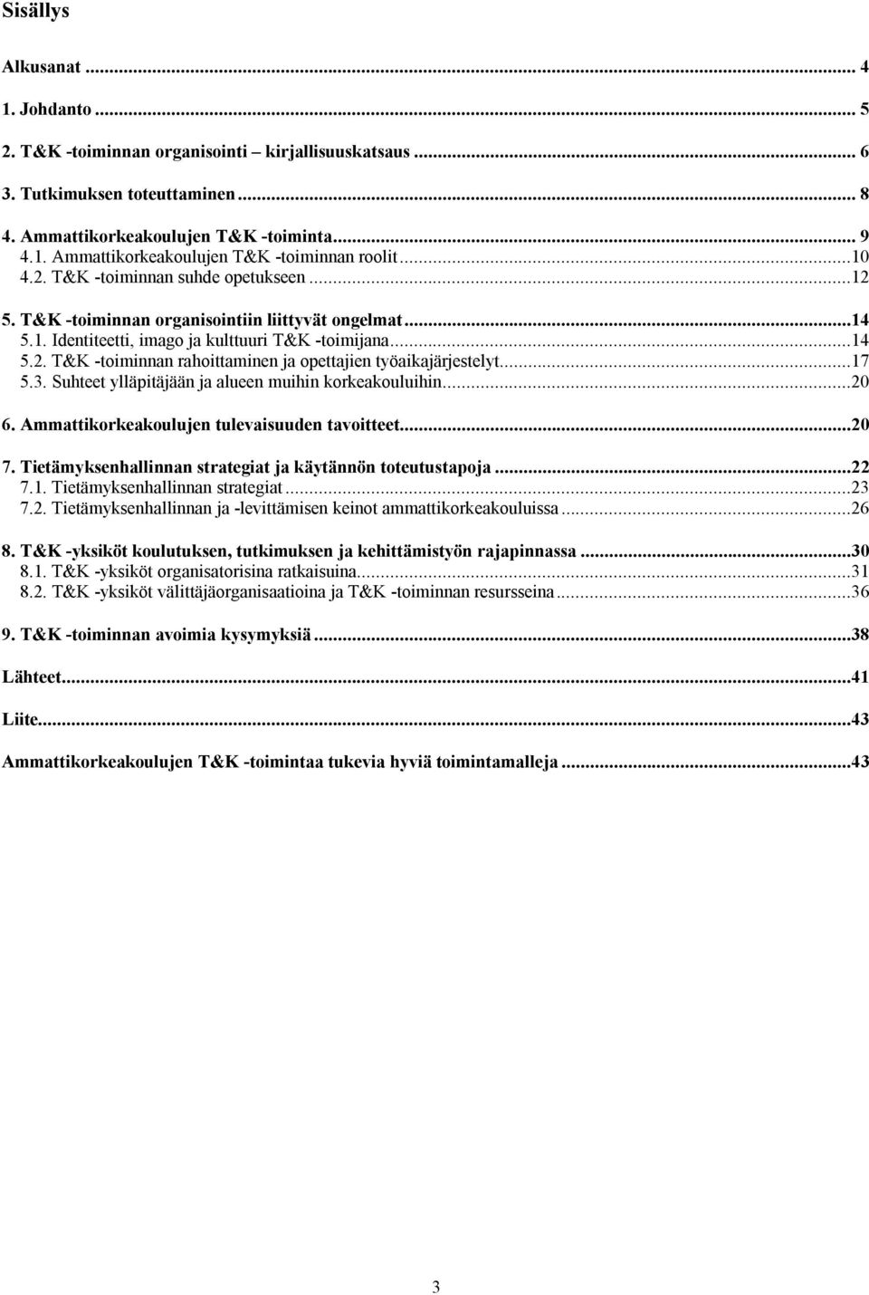 ..17 5.3. Suhteet ylläpitäjään ja alueen muihin korkeakouluihin...20 6. Ammattikorkeakoulujen tulevaisuuden tavoitteet...20 7. Tietämyksenhallinnan strategiat ja käytännön toteutustapoja...22 7.1. Tietämyksenhallinnan strategiat...23 7.