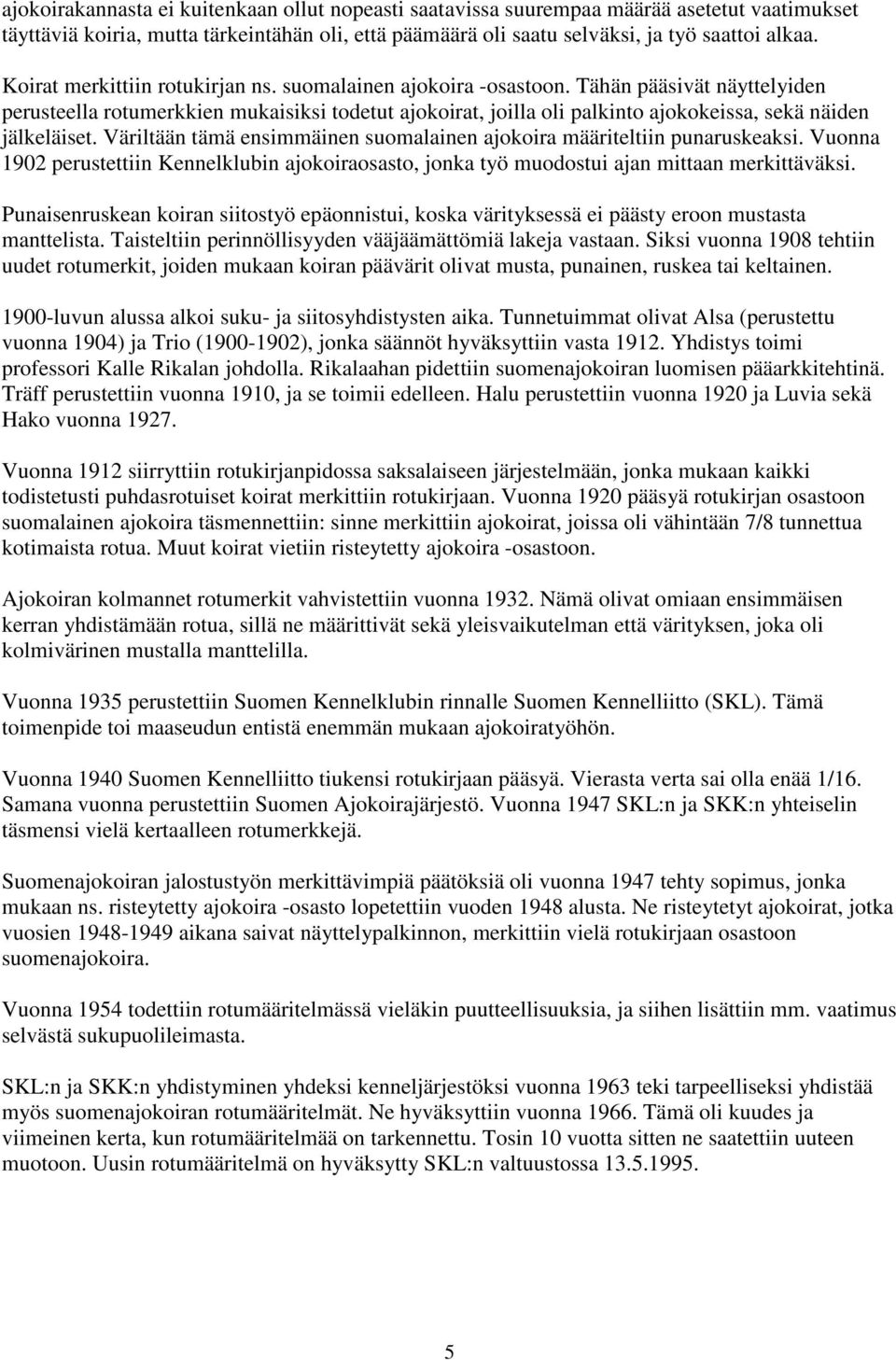 Tähän pääsivät näyttelyiden perusteella rotumerkkien mukaisiksi todetut ajokoirat, joilla oli palkinto ajokokeissa, sekä näiden jälkeläiset.