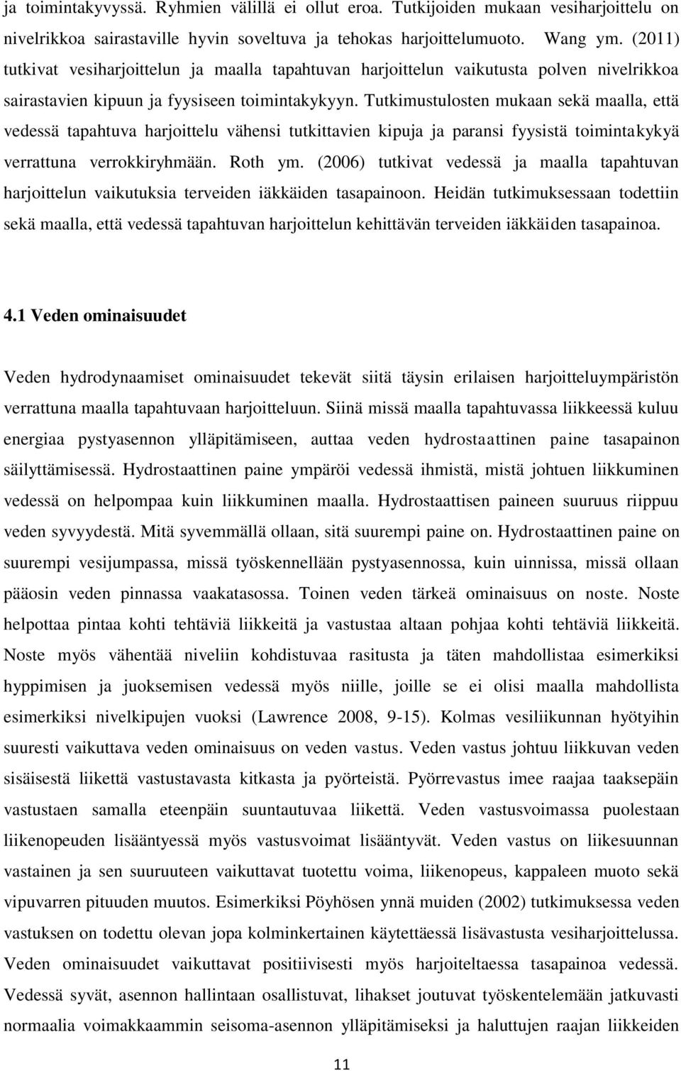 Tutkimustulosten mukaan sekä maalla, että vedessä tapahtuva harjoittelu vähensi tutkittavien kipuja ja paransi fyysistä toimintakykyä verrattuna verrokkiryhmään. Roth ym.