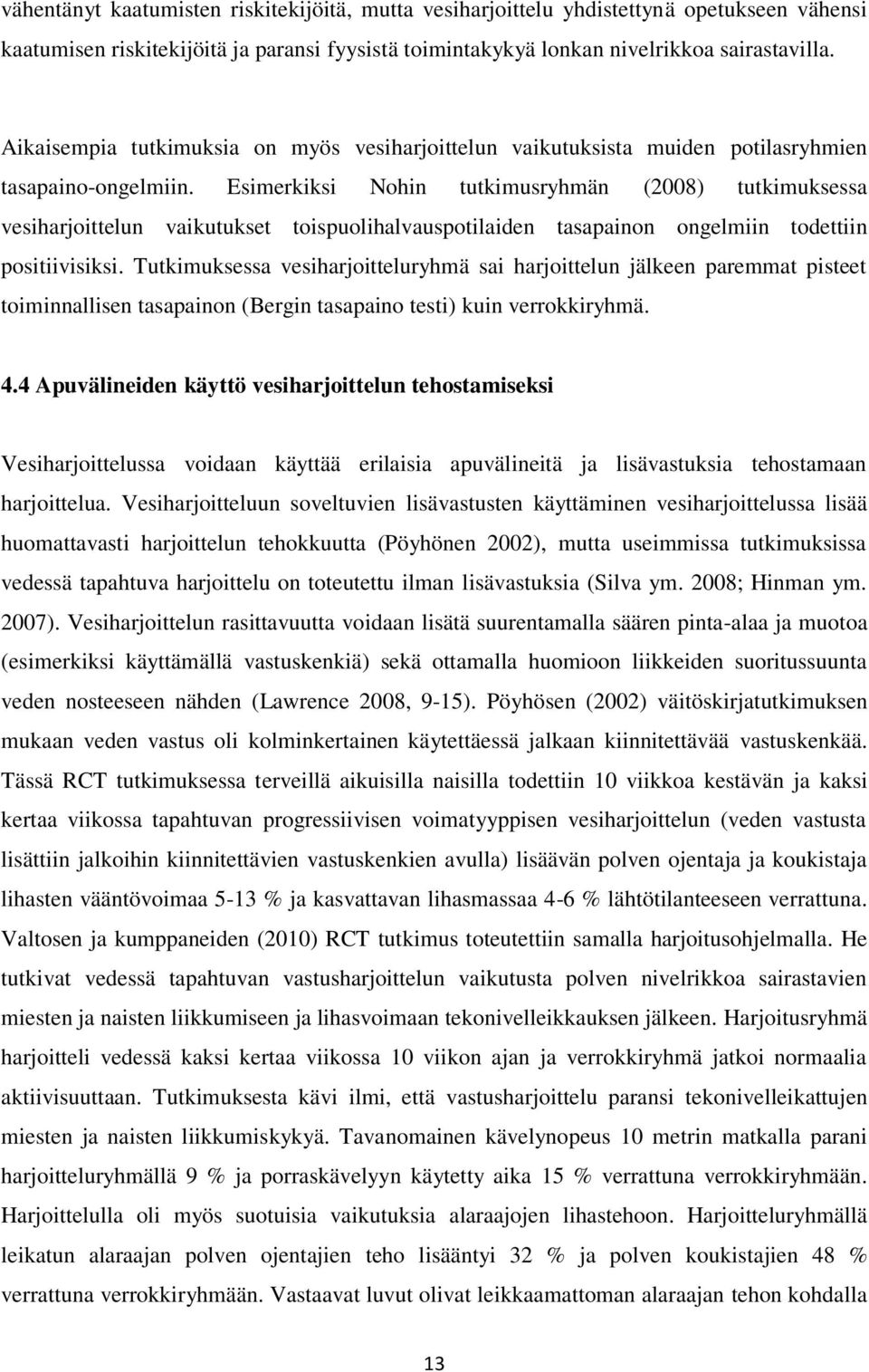 Esimerkiksi Nohin tutkimusryhmän (2008) tutkimuksessa vesiharjoittelun vaikutukset toispuolihalvauspotilaiden tasapainon ongelmiin todettiin positiivisiksi.