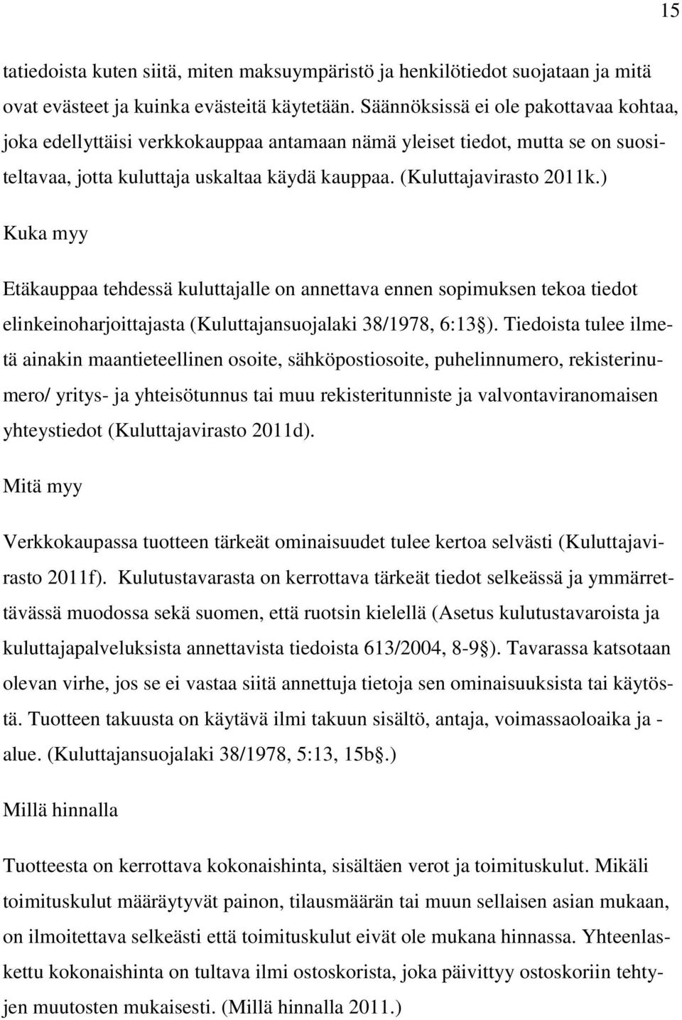 ) Kuka myy Etäkauppaa tehdessä kuluttajalle on annettava ennen sopimuksen tekoa tiedot elinkeinoharjoittajasta (Kuluttajansuojalaki 38/1978, 6:13 ).