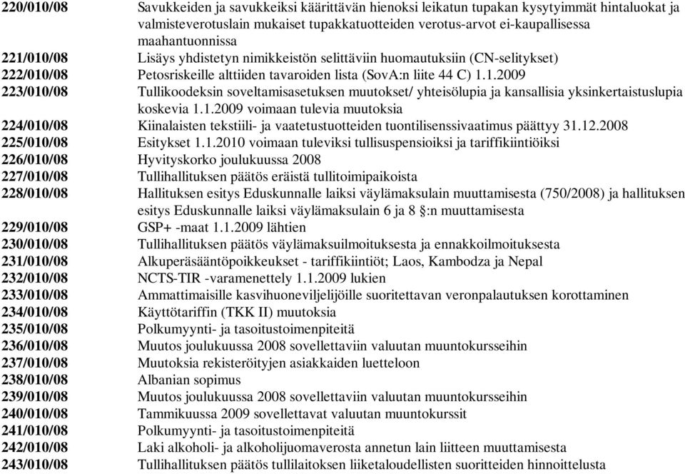 1.2009 voimaan tulevia muutoksia 224/010/08 Kiinalaisten tekstiili- ja vaatetustuotteiden tuontilisenssivaatimus päättyy 31.12.2008 225/010/08 Esitykset 1.1.2010 voimaan tuleviksi tullisuspensioiksi