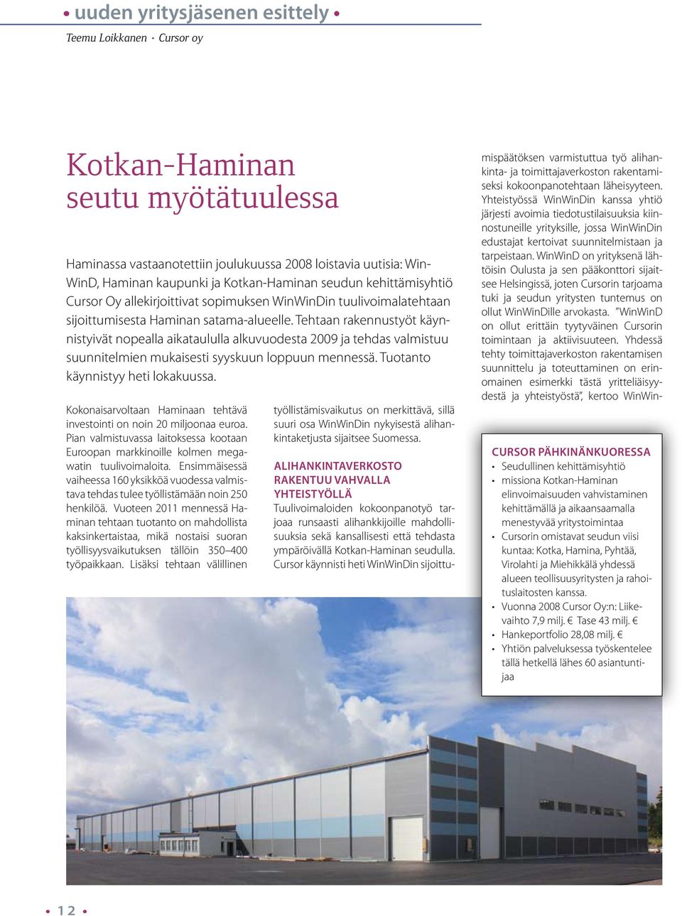 Tehtaan rakennustyöt käynnistyivät nopealla aikataululla alkuvuodesta 2009 ja tehdas valmistuu suunnitelmien mukaisesti syyskuun loppuun mennessä. Tuotanto käynnistyy heti lokakuussa.