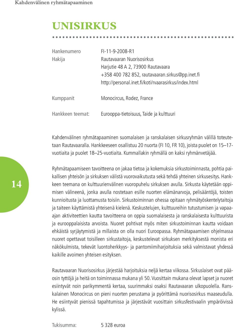 Hankkeeseen osallistuu 20 nuorta (FI 10, FR 10), joista puolet on 15 17- vuotiaita ja puolet 18 25-vuotiaita. Kummallakin ryhmällä on kaksi ryhmänvetäjää.