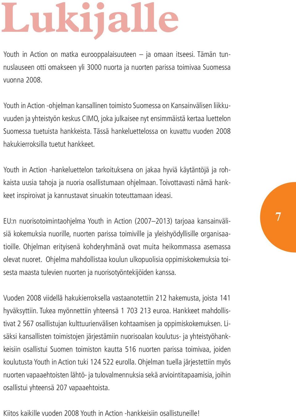 Tässä hankeluettelossa on kuvattu vuoden 2008 hakukierroksilla tuetut hankkeet.