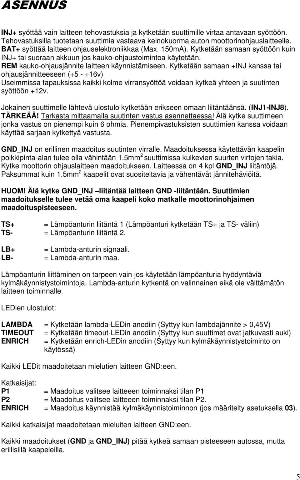 Kytketään samaan +INJ kanssa tai ohjausjännitteeseen (+5 - +16v) Useimmissa tapauksissa kaikki kolme virransyöttöä voidaan kytkeä yhteen ja suutinten syöttöön +12v.