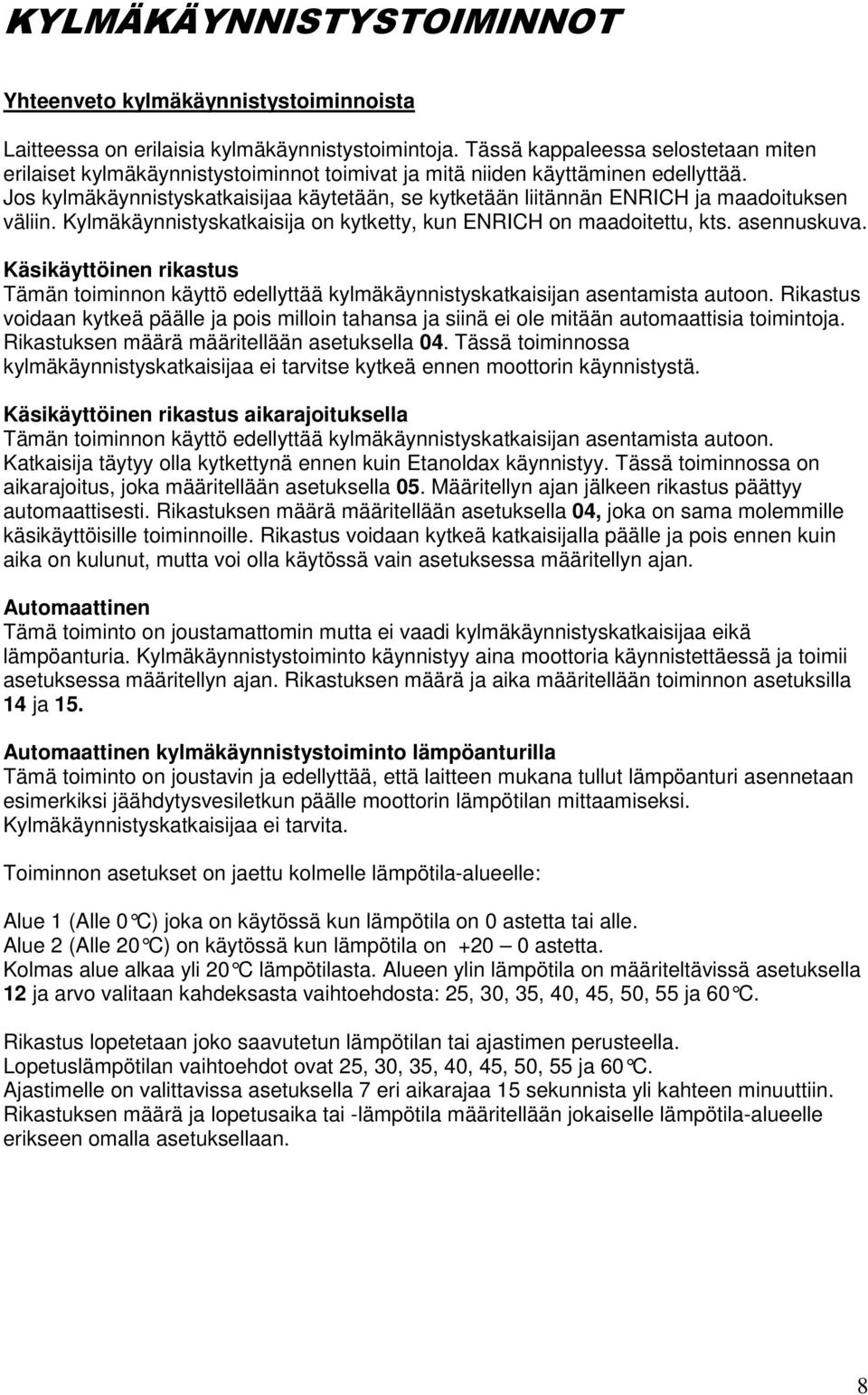 Jos kylmäkäynnistyskatkaisijaa käytetään, se kytketään liitännän ENRICH ja maadoituksen väliin. Kylmäkäynnistyskatkaisija on kytketty, kun ENRICH on maadoitettu, kts. asennuskuva.