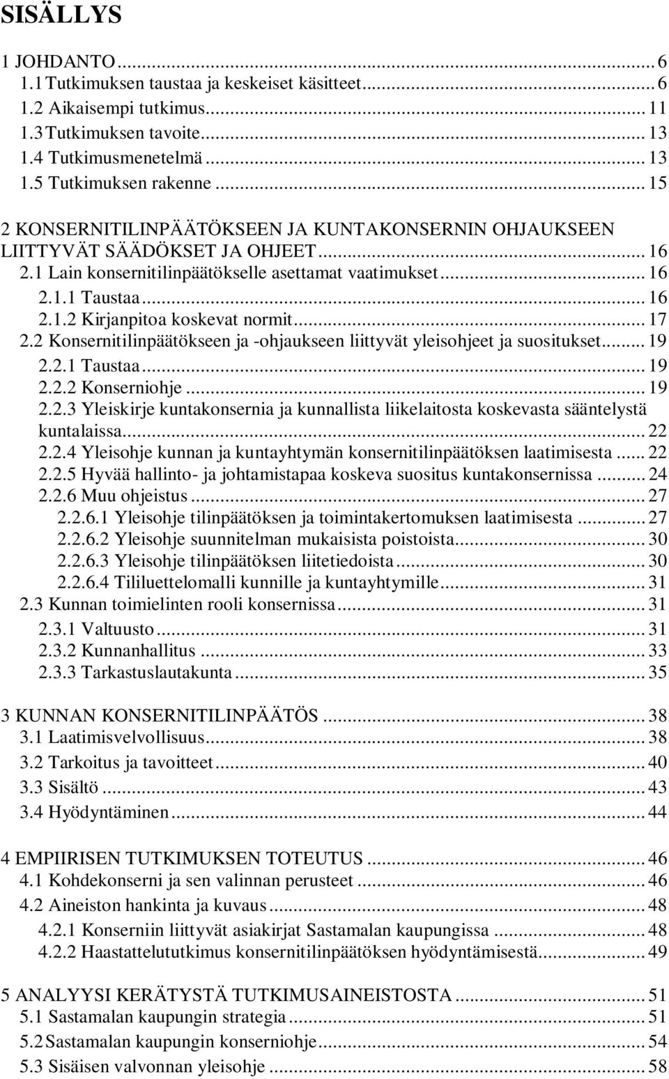 .. 17 2.2 Konsernitilinpäätökseen ja -ohjaukseen liittyvät yleisohjeet ja suositukset... 19 2.2.1 Taustaa... 19 2.2.2 Konserniohje... 19 2.2.3 Yleiskirje kuntakonsernia ja kunnallista liikelaitosta koskevasta sääntelystä kuntalaissa.