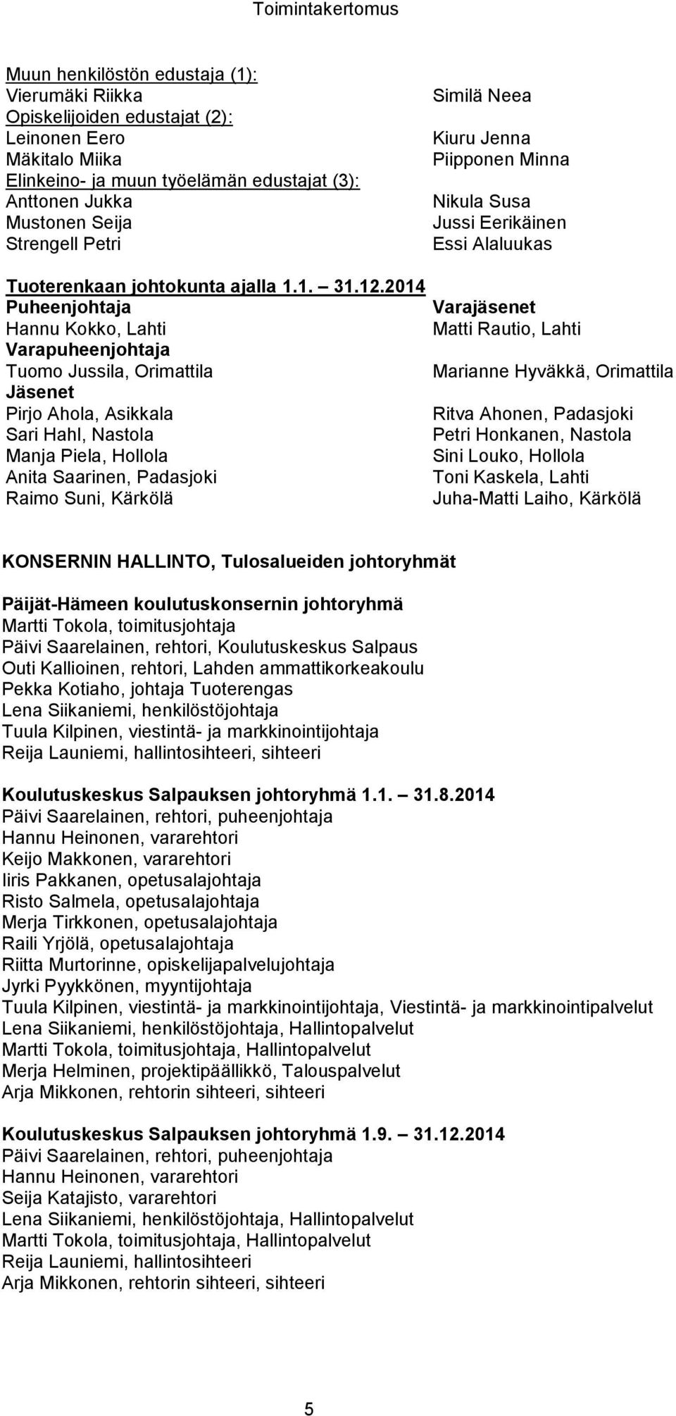 2014 Puheenjohtaja Varajäsenet Hannu Kokko, Lahti Matti Rautio, Lahti Varapuheenjohtaja Tuomo Jussila, Orimattila Marianne Hyväkkä, Orimattila Jäsenet Pirjo Ahola, Asikkala Ritva Ahonen, Padasjoki