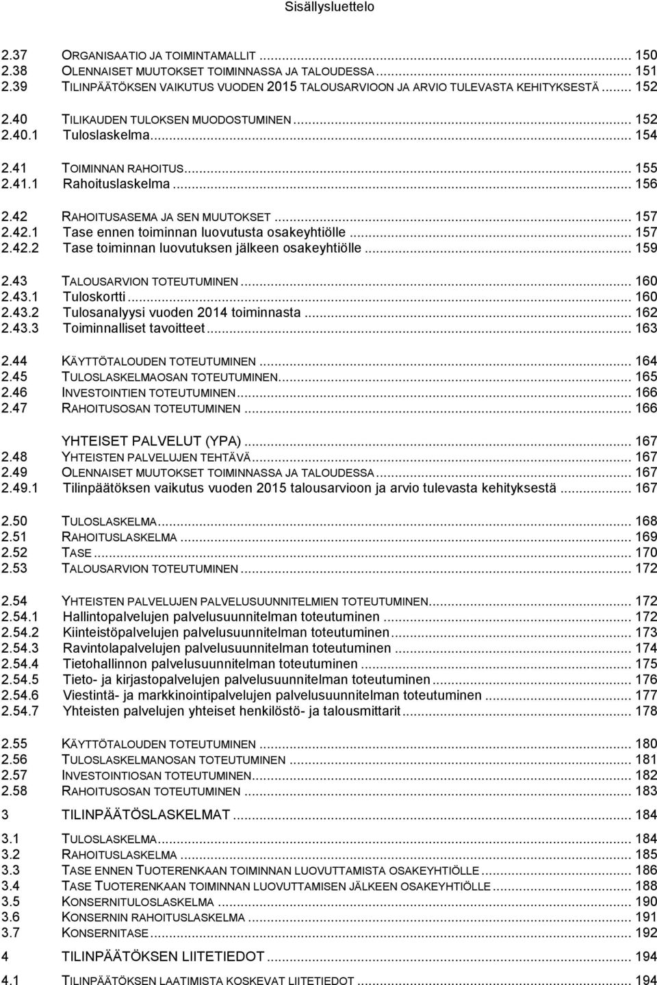 41.1 Rahoituslaskelma... 156 2.42 RAHOITUSASEMA JA SEN MUUTOKSET... 157 2.42.1 Tase ennen toiminnan luovutusta osakeyhtiölle... 157 2.42.2 Tase toiminnan luovutuksen jälkeen osakeyhtiölle... 159 2.