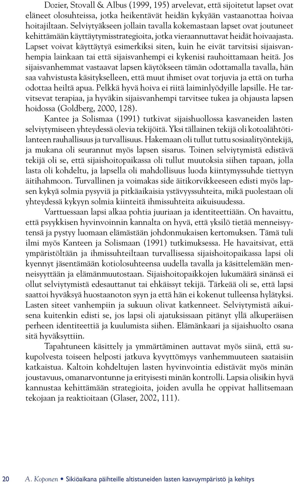 Lapset voivat käyttäytyä esimerkiksi siten, kuin he eivät tarvitsisi sijaisvanhempia lainkaan tai että sijaisvanhempi ei kykenisi rauhoittamaan heitä.