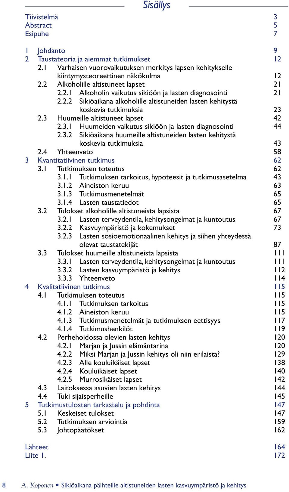 3 Huumeille altistuneet lapset 42 2.3.1 Huumeiden vaikutus sikiöön ja lasten diagnosointi 44 2.3.2 Sikiöaikana huumeille altistuneiden lasten kehitystä koskevia tutkimuksia 43 2.