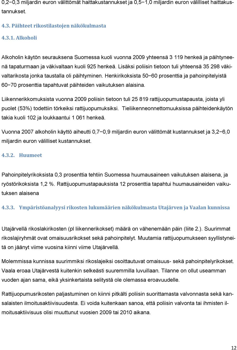 Alkoholi Alkoholin käytön seurauksena Suomessa kuoli vuonna 2009 yhteensä 3 119 henkeä ja päihtyneenä tapaturmaan ja väkivaltaan kuoli 925 henkeä.