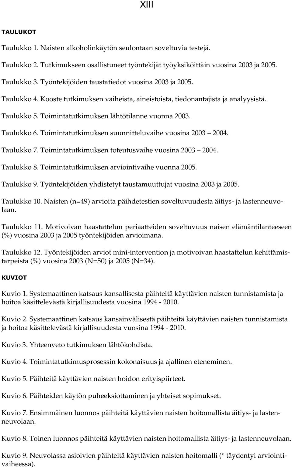 Taulukko 6. Toimintatutkimuksen suunnitteluvaihe vuosina 2003 2004. Taulukko 7. Toimintatutkimuksen toteutusvaihe vuosina 2003 2004. Taulukko 8. Toimintatutkimuksen arviointivaihe vuonna 2005.