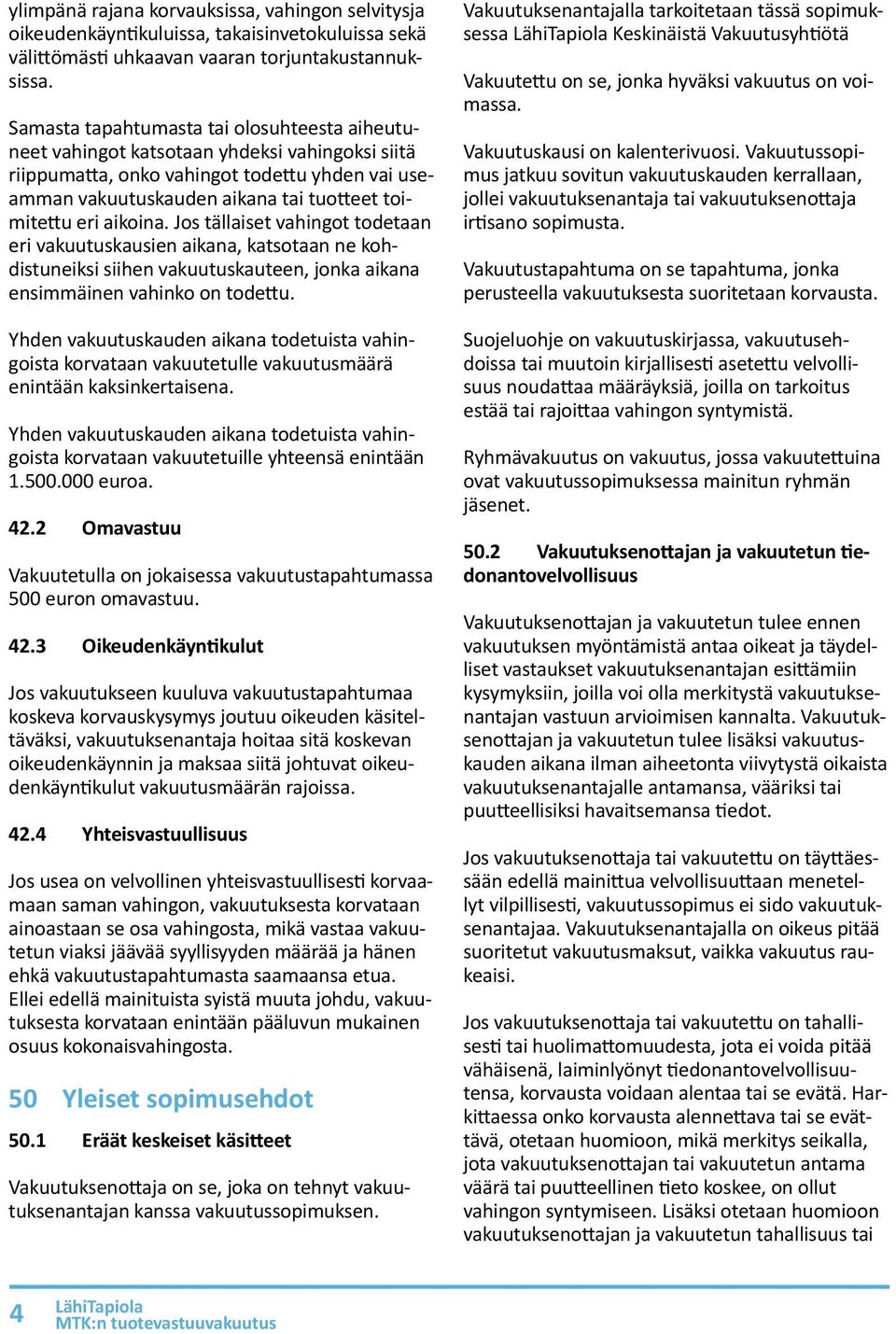 aikoina. Jos tällaiset vahingot todetaan eri vakuutuskausien aikana, katsotaan ne kohdistuneiksi siihen vakuutuskauteen, jonka aikana ensimmäinen vahinko on todettu.