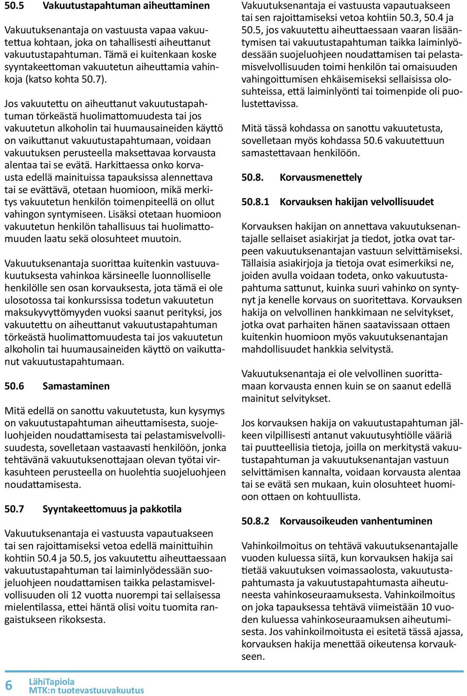Jos vakuutettu on aiheuttanut vakuutustapahtuman törkeästä huolimattomuudesta tai jos vakuutetun alkoholin tai huumausaineiden käyttö on vaikuttanut vakuutustapahtumaan, voidaan vakuutuksen