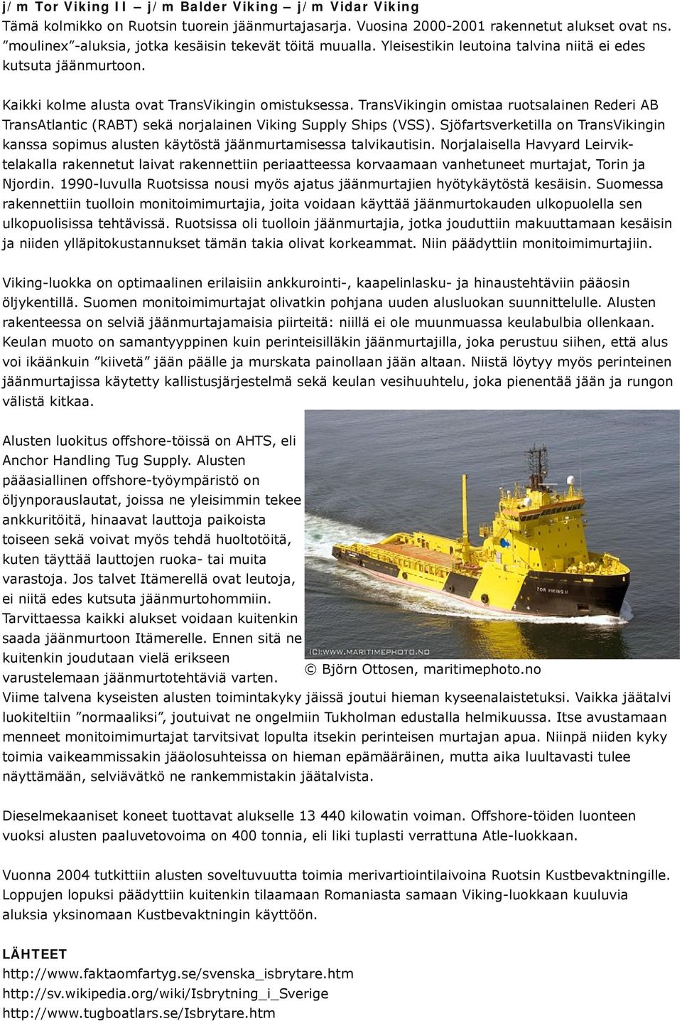 TransVikingin omistaa ruotsalainen Rederi AB TransAtlantic (RABT) sekä norjalainen Viking Supply Ships (VSS).