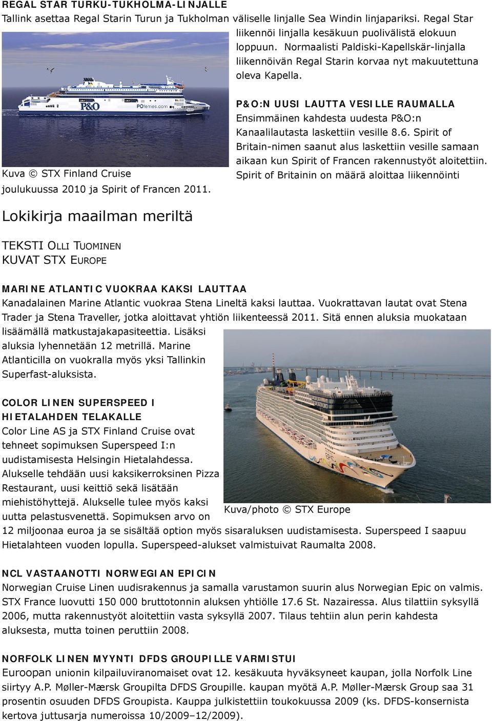 P&O:N UUSI LAUTTA VESILLE RAUMALLA Kuva STX Finland Cruise joulukuussa 2010 ja Spirit of Francen 2011. Ensimmäinen kahdesta uudesta P&O:n Kanaalilautasta laskettiin vesille 8.6.