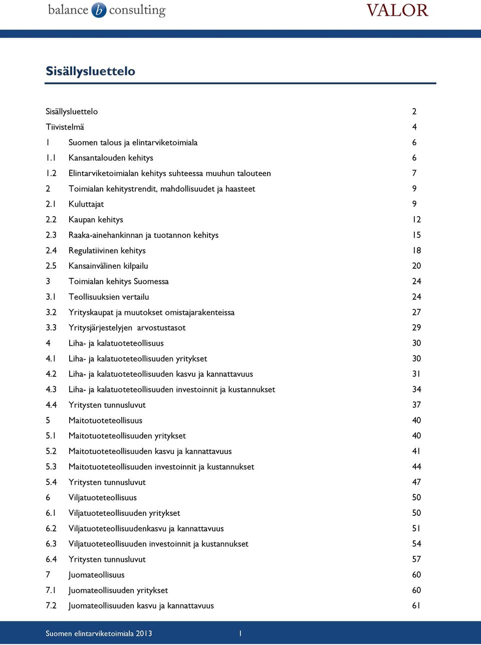 3 Raaka-ainehankinnan ja tuotannon kehitys 15 2.4 Regulatiivinen kehitys 18 2.5 Kansainvälinen kilpailu 20 3 Toimialan kehitys Suomessa 24 3.1 Teollisuuksien vertailu 24 3.