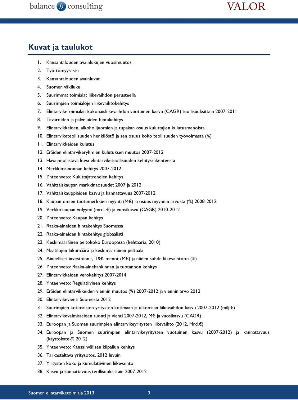 Elintarvikkeiden, alkoholijuomien ja tupakan osuus kuluttajien kulutusmenoista 10. Elintarviketeollisuuden henkilöstö ja sen osuus koko teollisuuden työvoimasta (%) 11. Elintarvikkeiden kulutus 12.