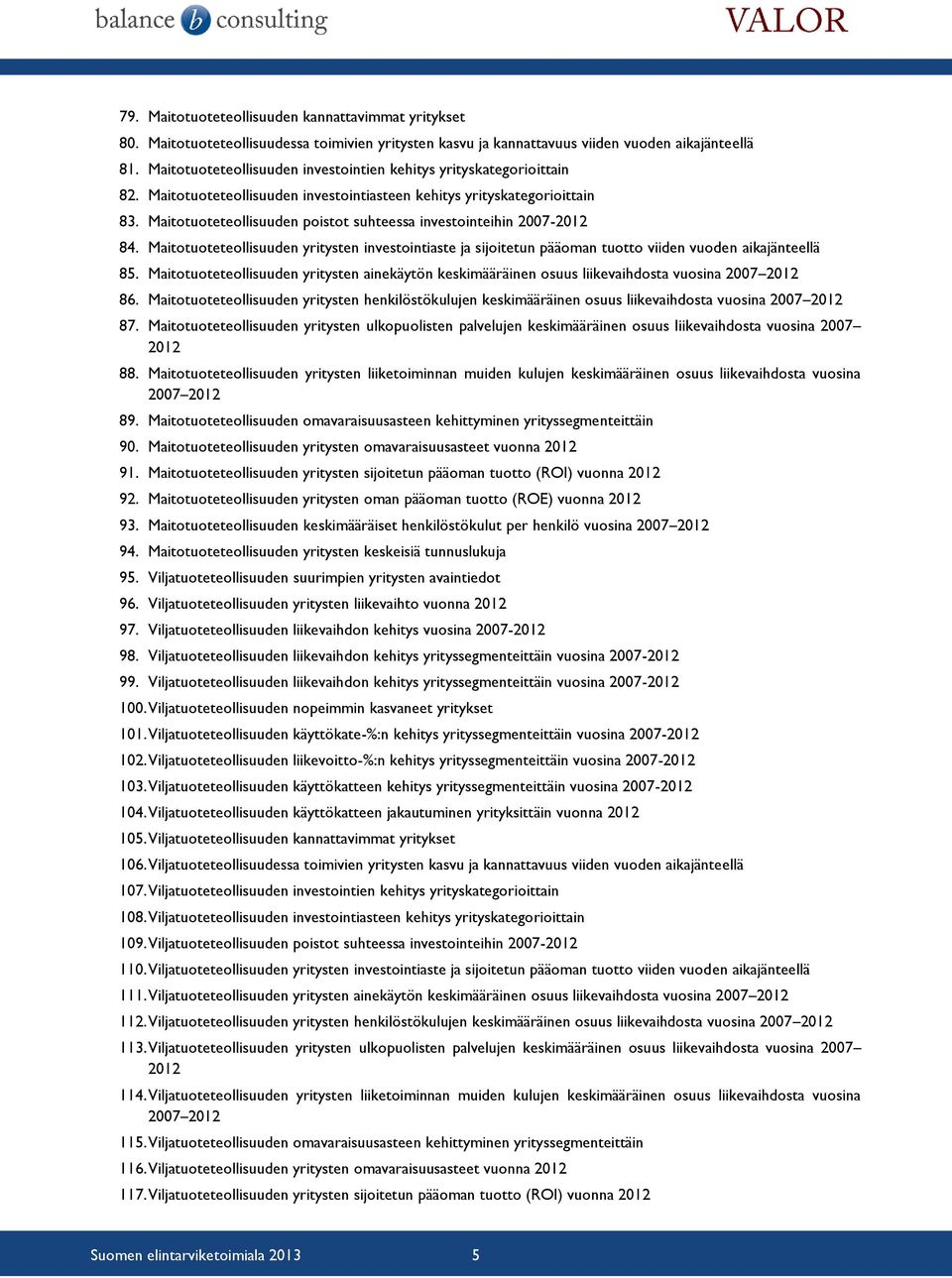 Maitotuoteteollisuuden poistot suhteessa investointeihin 2007-2012 84. Maitotuoteteollisuuden yritysten investointiaste ja sijoitetun pääoman tuotto viiden vuoden aikajänteellä 85.