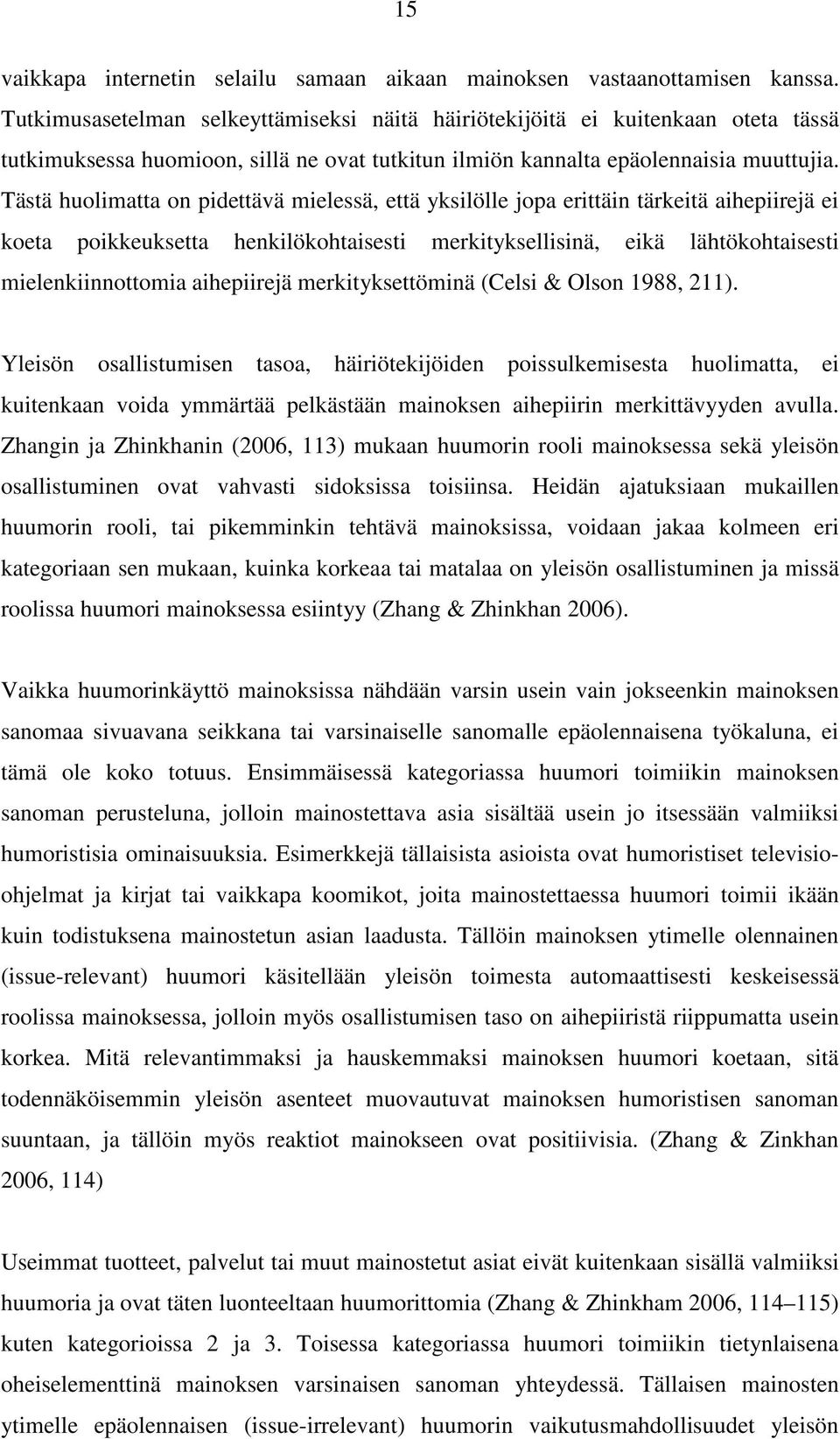 Tästä huolimatta on pidettävä mielessä, että yksilölle jopa erittäin tärkeitä aihepiirejä ei koeta poikkeuksetta henkilökohtaisesti merkityksellisinä, eikä lähtökohtaisesti mielenkiinnottomia